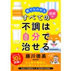 〔予約〕図解 誰でもわかる すべての不調は自分で治せる/藤川徳美