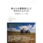 私たちは遊牧民として生きることにした 自転車遊牧民家族パッシュファミリー冒険記/セリーヌ・パッシュ/グザヴィエ・パッシュ/植田紘栄志