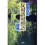 活用自在 反対語対照語辞典/反対語対照語辞典編纂委員会(編者)