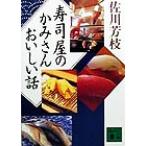 寿司屋のかみさんおいしい話 講談社文庫/佐川芳枝(著者)