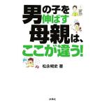 男の子を伸ばす母親は、ここが違う！/松永暢史【著】