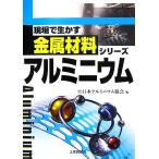 アルミニウム 現場で生かす金属材料シリーズ/日本アルミニウム協会【編】　
