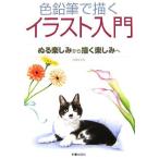 色鉛筆で描くイラスト入門 ぬる楽しみから描く楽しみへ／河合ひとみ【著】