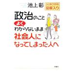 政治のことよくわからないまま社会人になってしまった人へ ひとめでわかる図解入り/池上彰【著】　