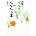 子育てのイライラ・ガミガミがなくなる本／石神明生【著】