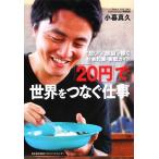 「20円」で世界をつなぐ仕事 “想い”と“頭脳”で稼ぐ社会起業・実戦ガイド/小暮真久【著】