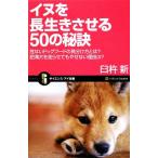 イヌを長生きさせる50の秘訣 危ないドッグフードの見分け方とは？肥満犬を走らせてもやせない理由は？ サイ