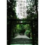 水と森の聖地、伊勢神宮/稲田美織【写真・文】,千年の森フォーラム【監修】