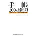 手帳300%活用術 仕事とプライベートが楽しくなる117のワザ/日本能率協会マネジメントセンター【編】
