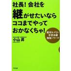 社長！会社を継がせたいならココまでやっておかなくちゃ！ 絶対モメない事業承継極秘ノウハウ/小山昇【著】