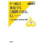 うつ病は重症でも2週間で治る、もし… 「つらい生き方」をやめる心理学/加藤諦三【著】