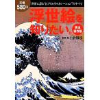 完全保存版 浮世絵を知りたい。 世界に誇る“江戸のイラストレーション”のすべて/白倉敬彦【監修・編】　
