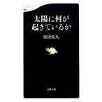 太陽に何が起きているか 文春新書/常田佐久【著】
