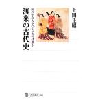 渡来の古代史 国のかたちをつくったのは誰か 角川選書526/上田正昭(著者)