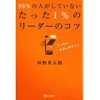 99%の人がしていない たった1%のリーダーのコツ/河野英太郎【著】