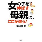 女の子を伸ばす母親は、ここが違う！ 扶桑社文庫/松永暢史(著者)