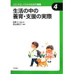 生活の中の養育・支援の実際 やさしくわかる社会的養護シリーズ4/相澤仁【編集代表】,奥山眞紀子【編】