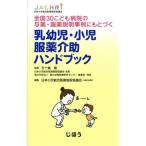 乳幼児・小児　服薬介助ハンドブック 全国３０こども病院の与薬・服薬説明事例にもとづく／日本小児総合医療施設協議会(編者),五十嵐隆