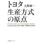 トヨタ生産方式の原点 かんばん方式の生みの親が「現場力」を語る/大野耐一【著】　