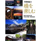 橋を楽しむ 歴史で辿る日本の橋・中国古代橋梁・韓国伝統橋／平野暉雄【著】，上田裕一【監修】