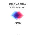障害児の音楽療法 声・身体・コミュニケーション/土野研治(著者)