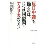 「反日中韓」を操るのは、じつは同盟国・アメリカだった！ WAC BUNKO/馬渕睦夫(著者)