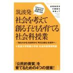 筑波発社会を考えて創る子どもを育てる社会科授業 「知る・わかる」社会科から「考える・創る」社会科へ/筑波大学　