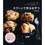 スプーンで作るおやつ ボウルでぐるぐるまぜるだけ　ざっくりかわいい焼き菓子とデザート／小堀紀代美(著者)