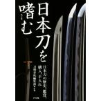 日本刀を嗜む 日本刀の歴史、鑑賞、職人、手入れ／刀剣春秋編集部