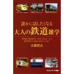 誰かに話したくなる大人の鉄道雑学 新幹線や通勤電車の「意外に知らない」から最新車両の豆知識、基本のしくみまで