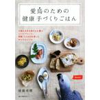 愛鳥のための健康手づくりごはん 小鳥も大きな鳥さんも喜ぶシード・ペレット・野菜・くだものを使ったかんたんレシピ/