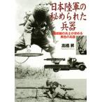 日本陸軍の秘められた兵器 最前線の兵士が求める異色の兵器 光人社NF文庫/高橋昇(著者)