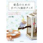 愛鳥のための手づくり飼育グッズ DIYでうちの子にぴったり鳥が快適・幸せに暮らせる/武田毅(著者)
