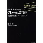 対面・電話・メールまで クレーム対応「完全撃退」マニュアル 100業種・5000件を解決したプロが明かす23の技術