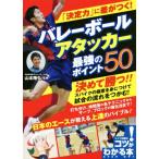 「決定力」に差がつく！バレーボールアタッカー最強のポイント50 コツがわかる本/山本隆弘