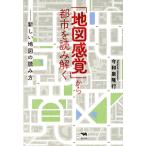 「地図感覚」から都市を読み解く 新しい地図の読み方/今和泉隆行(著者)