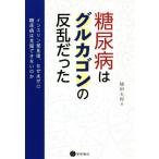 糖尿病はグルカゴンの反乱だった インスリン発見後、なぜ未だに糖尿病は克服できないのか/稙田太郎(著者)