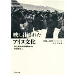 映し出されたアイヌ文化 英国人医師マンローの伝えた映像/内田順子(編者),国立歴史民俗博物館　
