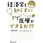 経済学を知らずに医療ができるか!?医療従事者のための医療経済学入門/康永秀生(著者)