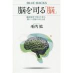 脳を司る「脳」 最新研究で見えてきた、驚くべき脳のはたらき ブルーバックス/毛内拡(著者)