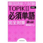 韓国語能力試験TOPIKII 必須単語完全対策 新装版/シン・ヒョンミ(著者),イ・ヒジョン(著　