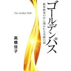 ゴールデンパス 絶体絶命の中に開かれる奇跡の道/高橋佳子(著者)