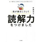我が家はこうして読解力をつけました AI時代に求められる力の育みかた/佐藤亮子(著者)