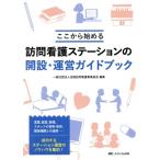 訪問看護ステーションの開設・運営ガイドブック ここから始める/全国訪問看護事業協会(編者)