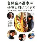 自閉症の画家が世界に羽ばたくまで 亡き母の想いを継いだ苦闘の子育て/石村和徳(著者),石村有希子(著者