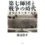 第七師団と戦争の時代 帝国日本の北の記憶/渡辺浩平(著者)