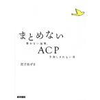 まとめないACP 整わない現場,予測しきれない死/宮子あずさ(著者)
