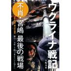ウクライナ戦記 不肖・宮嶋最後の戦場/宮嶋茂樹(写真家)