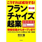 こうすれば成功する！フランチャイズ起業 第4版 情報収集からオープンまでベテランFCコンサルタントが