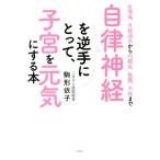 自律神経を逆手にとって、子宮を元気にする本 生理痛、月経過多から内膜症、筋腫、不妊まで/駒形依子(著者)